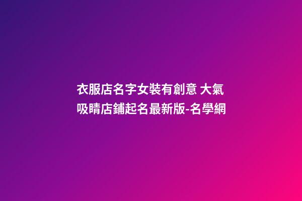 衣服店名字女裝有創意 大氣吸睛店鋪起名最新版-名學網-第1張-店鋪起名-玄機派